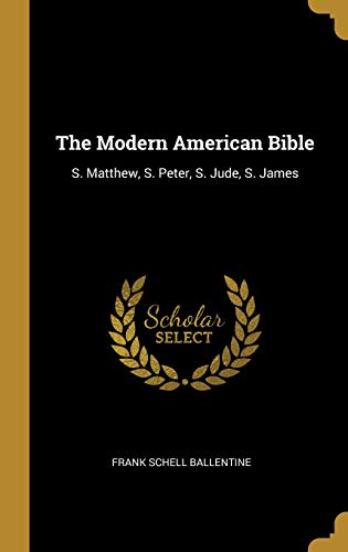 The Modern American Bible: S. Matthew. S. Peter. S. Jude. S. James