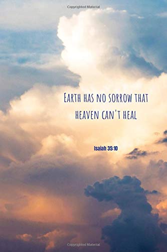 Earth has no sorow that heaven can't heal | Isaiah 35:10: Notebook Cover with Bible Verse to use as Notebook | Planner | Journal - 120 pages blank l
