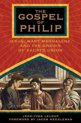 The Gospel of Philip: Jesus. Mary Magdalene. and the Gnosis of Sacred Union