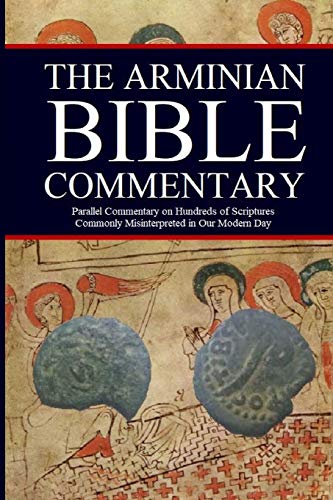 The Arminian Bible Commentary: Parallel Commentary on Hundreds of Scriptures Commonly Misinterpreted in Our Modern Day