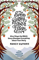 Even Better Than Eden: Nine Ways the Bible's Story Changes Everything About Your Story