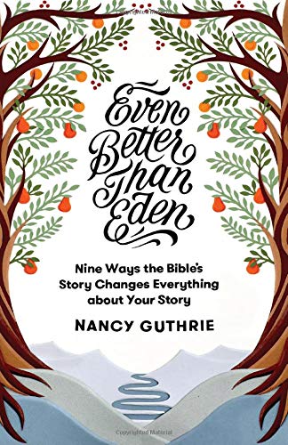 Even Better Than Eden: Nine Ways the Bible's Story Changes Everything About Your Story