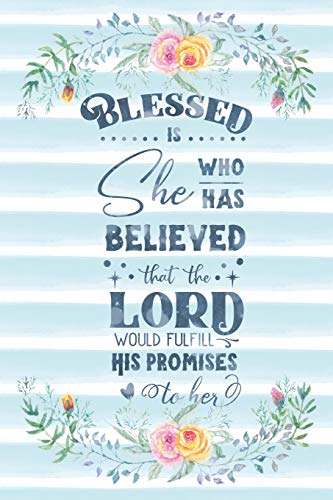 Blessed Is She Who Has Believed That The Lord Would Fulfill His Promises To Her: Notebook with Christian Bible Verse Quote Cover - Blank College Rul