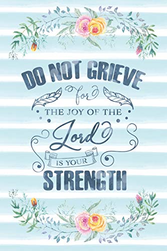 Do Not Grieve For The Joy Of The Lord Is Your Strength: Notebook with Christian Bible Verse Quote Cover - Blank College Ruled Lines (Scripture Journ