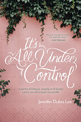 It's All Under Control: A Journey of Letting Go. Hanging On. and Finding a Peace You Almost Forgot Was Possible