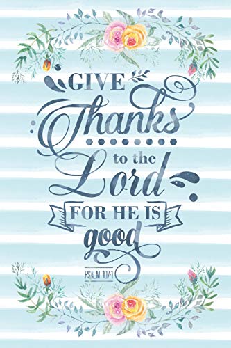 Give Thanks To The Lord For He Is Good Psalm 107:1: Notebook with Christian Bible Verse Quote Cover - Blank College Ruled Lines (Scripture Journals