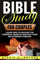 Bible Study for Couples: Learn How To Unleash The Powerful Word Of God Into Your Relationship Forever (Bible Study Series) (Volume 5)