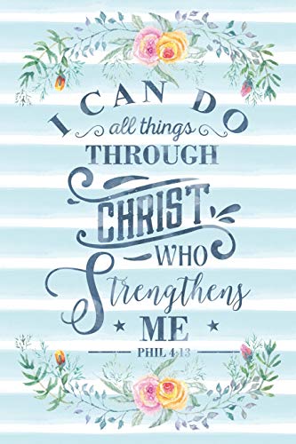 I Can Do All Things Through Christ Who Strengthens Me Phil 4:13: Notebook with Christian Bible Verse Quote Cover - Blank College Ruled Lines (Script