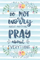 Do Not Worry About Anything Pray About Everything: Notebook with Christian Bible Verse Quote Cover - Blank College Ruled Lines (Scripture Journals f