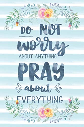 Do Not Worry About Anything Pray About Everything: Notebook with Christian Bible Verse Quote Cover - Blank College Ruled Lines (Scripture Journals f