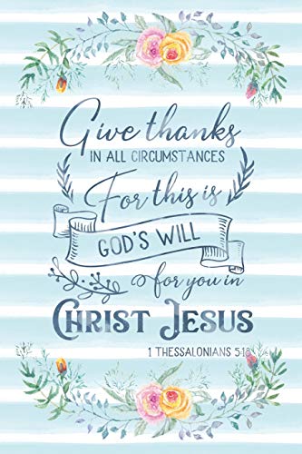 Give Thanks In All Circumstances For This Is God's Will For You In Christ Jesus 1 Thessalonians 5:18: Notebook with Christian Bible Verse Quote Cove